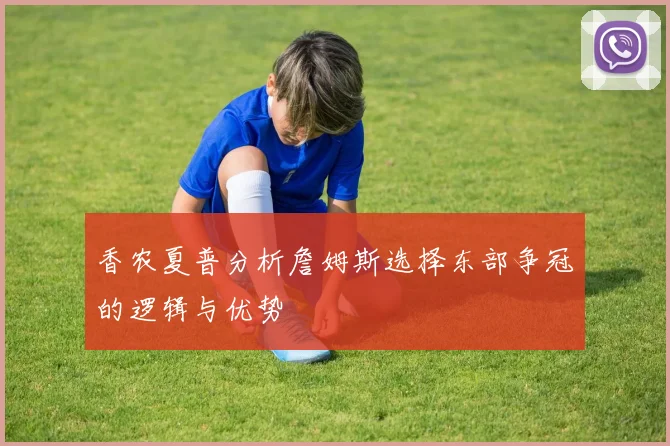 香农夏普分析詹姆斯选择东部争冠的逻辑与优势