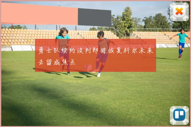 勇士队续约谈判即将恢复科尔未来去留成焦点