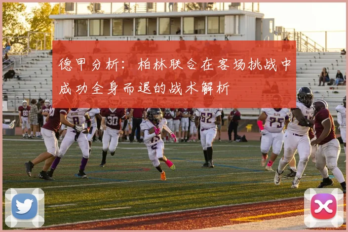 德甲分析：柏林联合在客场挑战中成功全身而退的战术解析