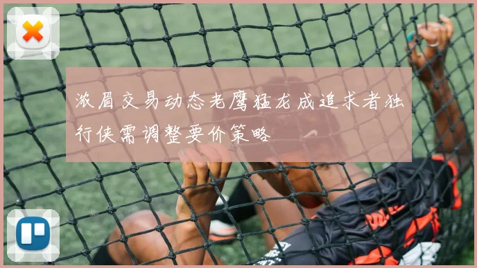 浓眉交易动态老鹰猛龙成追求者独行侠需调整要价策略