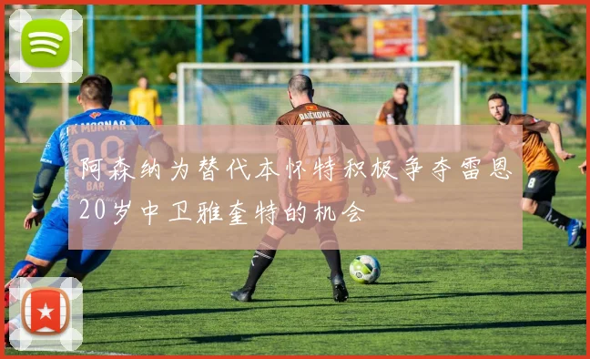 阿森纳为替代本怀特积极争夺雷恩20岁中卫雅奎特的机会
