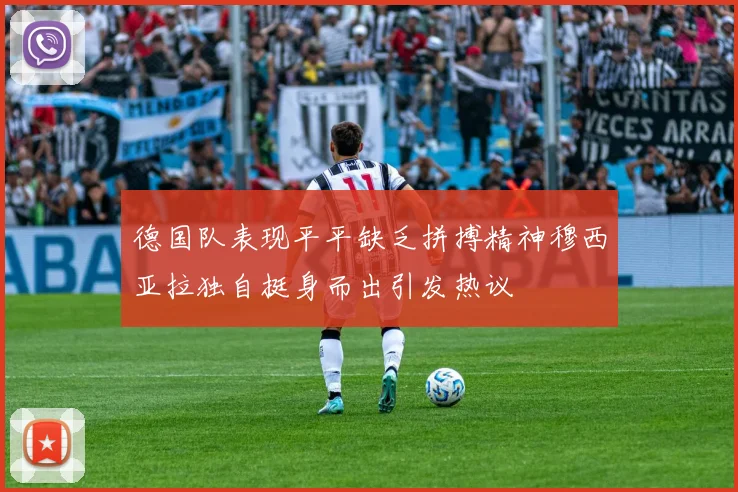 德国队表现平平缺乏拼搏精神穆西亚拉独自挺身而出引发热议