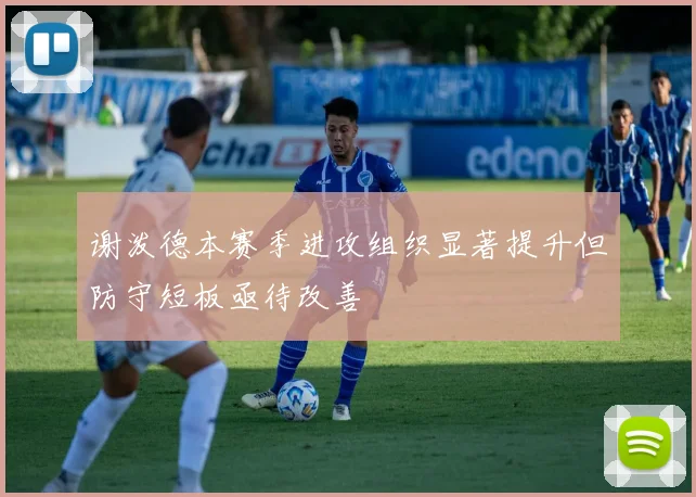 谢泼德本赛季进攻组织显著提升但防守短板亟待改善