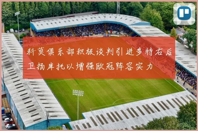 科莫俱乐部积极谈判引进多特右后卫扬库托以增强欧冠阵容实力