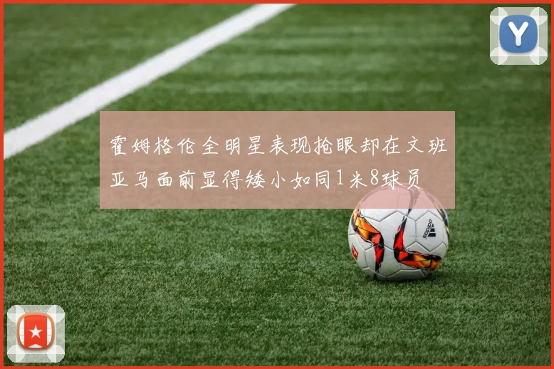 霍姆格伦全明星表现抢眼却在文班亚马面前显得矮小如同1米8球员