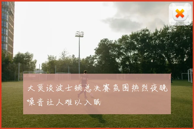 大莫谈波士顿总决赛氛围热烈夜晚噪音让人难以入眠