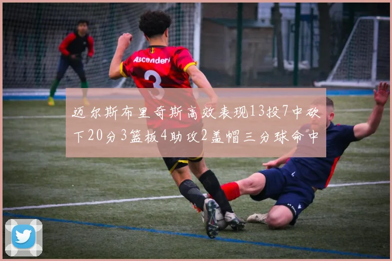 迈尔斯布里奇斯高效表现13投7中砍下20分3篮板4助攻2盖帽三分球命中率出色