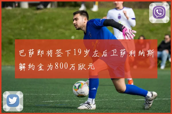 巴萨即将签下19岁左后卫萨利纳斯解约金为800万欧元